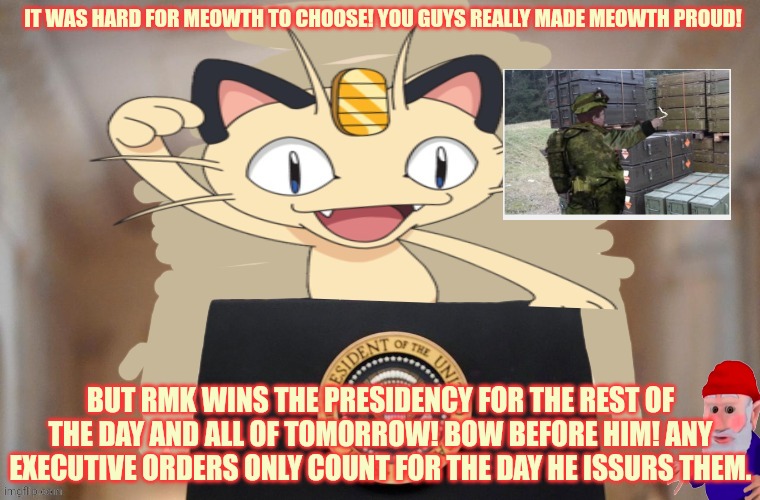 Right minded knight wins. I sure hope gnomes don't show up to spread their gnomepox... | IT WAS HARD FOR MEOWTH TO CHOOSE! YOU GUYS REALLY MADE MEOWTH PROUD! BUT RMK WINS THE PRESIDENCY FOR THE REST OF THE DAY AND ALL OF TOMORROW! BOW BEFORE HIM! ANY EXECUTIVE ORDERS ONLY COUNT FOR THE DAY HE ISSURS THEM. | image tagged in meowth party,rmk,wins the battle,anti russian propaganda,contest | made w/ Imgflip meme maker