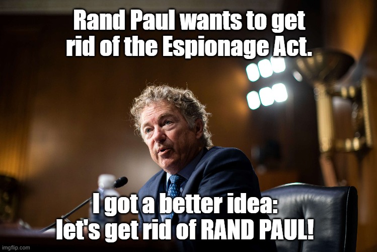 Let's get rid of RAND PAUL! | Rand Paul wants to get rid of the Espionage Act. I got a better idea: let's get rid of RAND PAUL! | image tagged in espionage,traitor,scumbag republicans,rand paul,dickhead | made w/ Imgflip meme maker