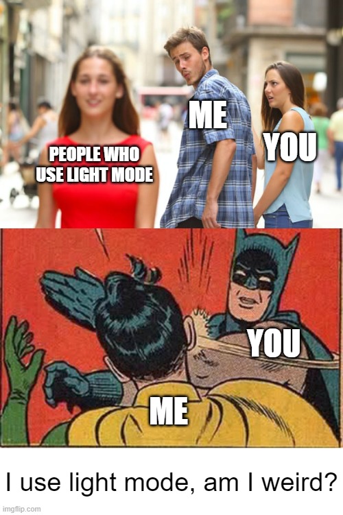 Yes. | ME; YOU; PEOPLE WHO USE LIGHT MODE; YOU; ME; I use light mode, am I weird? | image tagged in memes,distracted boyfriend,batman slapping robin,light mode,funny,y u reading this | made w/ Imgflip meme maker