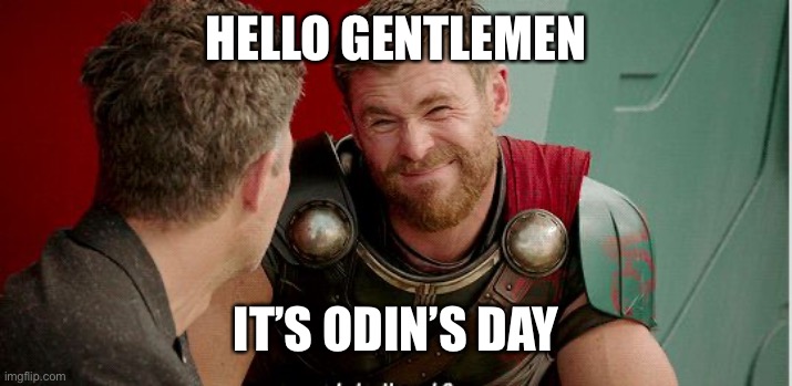 Thor is he though | HELLO GENTLEMEN IT’S ODIN’S DAY | image tagged in thor is he though | made w/ Imgflip meme maker