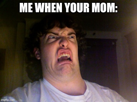Oh No | ME WHEN YOUR MOM: | image tagged in memes,oh no | made w/ Imgflip meme maker