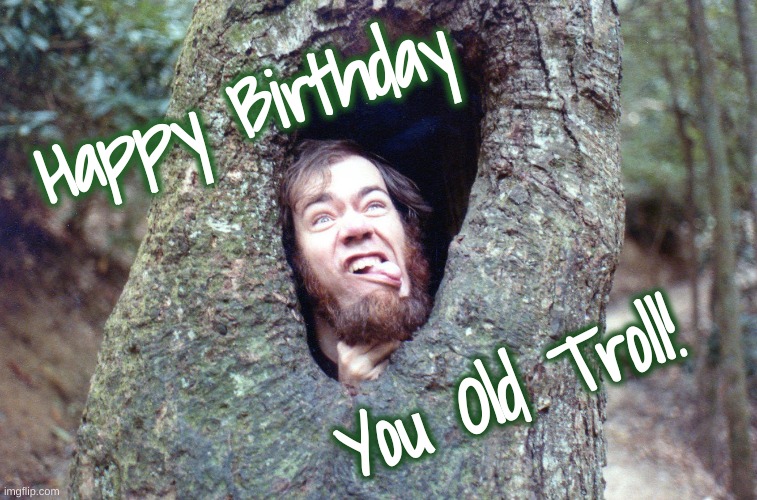 Old Troll Birthday | Happy Birthday; You Old Troll! | image tagged in birthday,troll | made w/ Imgflip meme maker