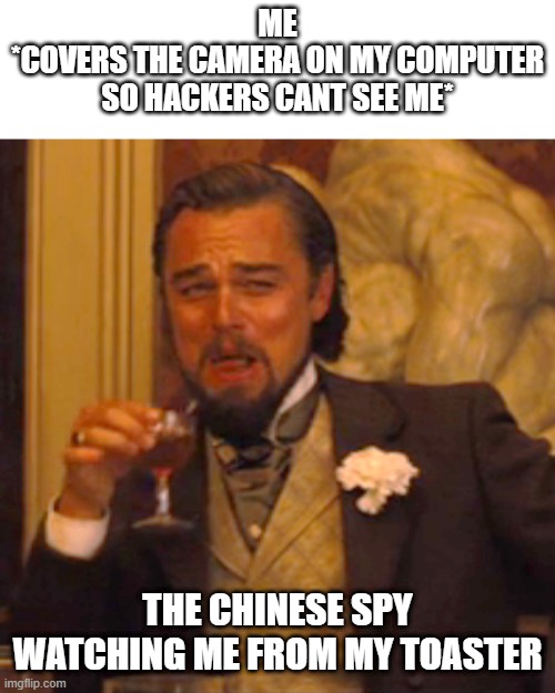 Heckers and Spys | ME
*COVERS THE CAMERA ON MY COMPUTER SO HACKERS CANT SEE ME*; THE CHINESE SPY WATCHING ME FROM MY TOASTER | image tagged in memes,laughing leo | made w/ Imgflip meme maker