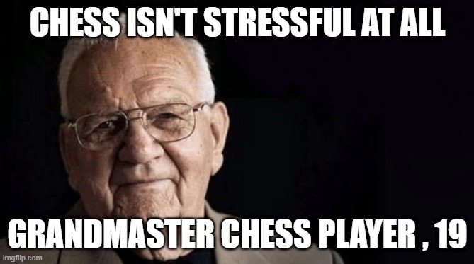 Being/working as xxxxxx is not stressful at all | CHESS ISN'T STRESSFUL AT ALL; GRANDMASTER CHESS PLAYER , 19 | image tagged in being/working as xxxxxx is not stressful at all | made w/ Imgflip meme maker