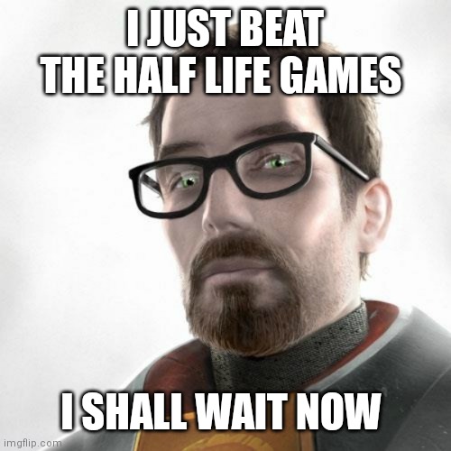 Half life 3 | I JUST BEAT THE HALF LIFE GAMES; I SHALL WAIT NOW | image tagged in half life 3 | made w/ Imgflip meme maker