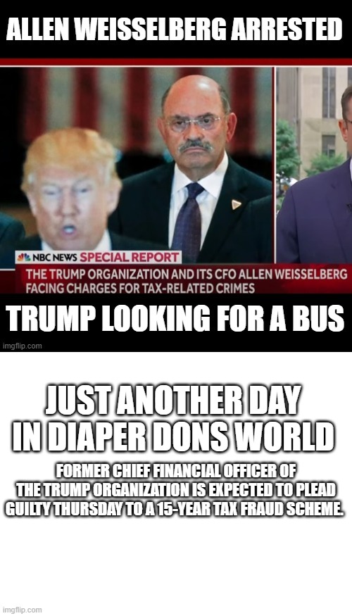 JUST ANOTHER DAY IN DIAPER DONS WORLD; FORMER CHIEF FINANCIAL OFFICER OF THE TRUMP ORGANIZATION IS EXPECTED TO PLEAD GUILTY THURSDAY TO A 15-YEAR TAX FRAUD SCHEME. | image tagged in allen weisselberg didn't kill himself,blank white template | made w/ Imgflip meme maker