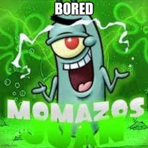 momazos juan | BORED | image tagged in momazos juan | made w/ Imgflip meme maker