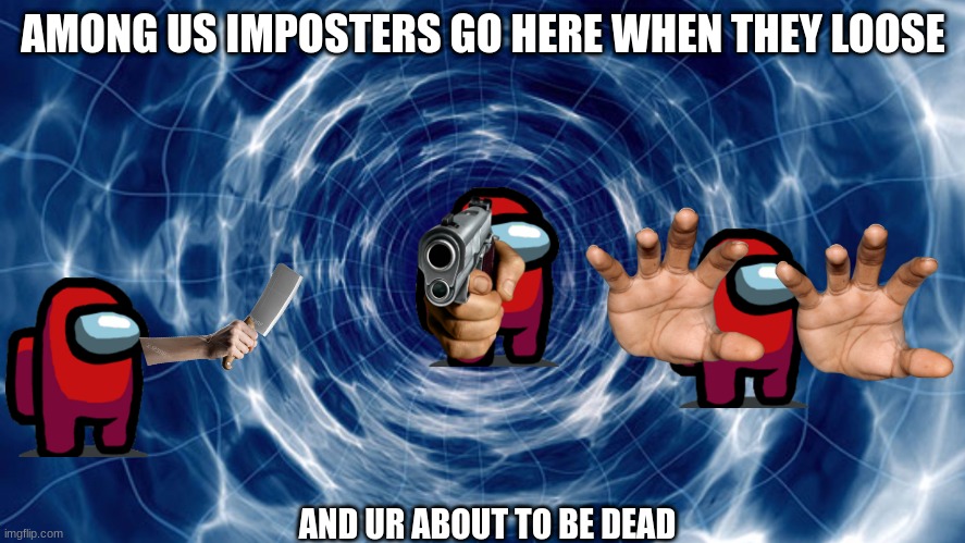sus | AMONG US IMPOSTERS GO HERE WHEN THEY LOOSE; AND UR ABOUT TO BE DEAD | image tagged in time travel | made w/ Imgflip meme maker