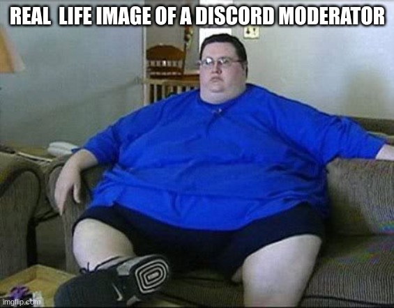 :000 | REAL  LIFE IMAGE OF A DISCORD MODERATOR | image tagged in obese man,discord moderator | made w/ Imgflip meme maker