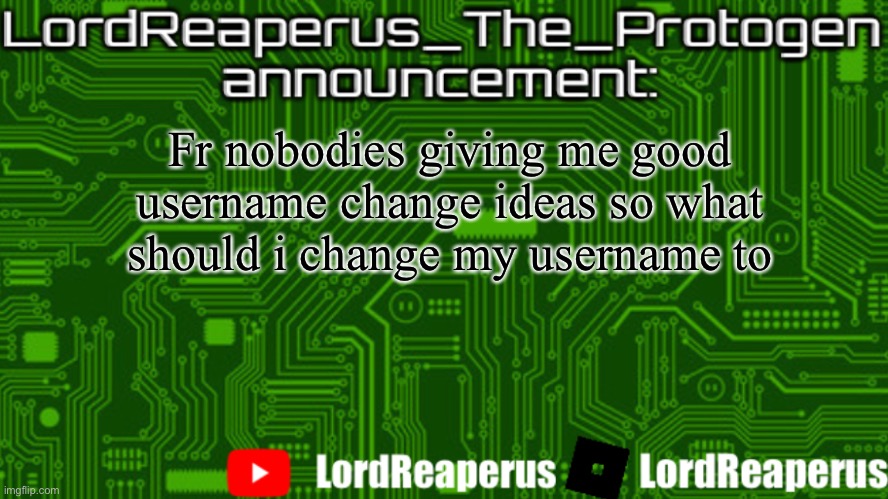 LordReaperus_The_Protogen announcement template | Fr nobodies giving me good username change ideas so what should i change my username to | image tagged in lordreaperus_the_protogen announcement template | made w/ Imgflip meme maker