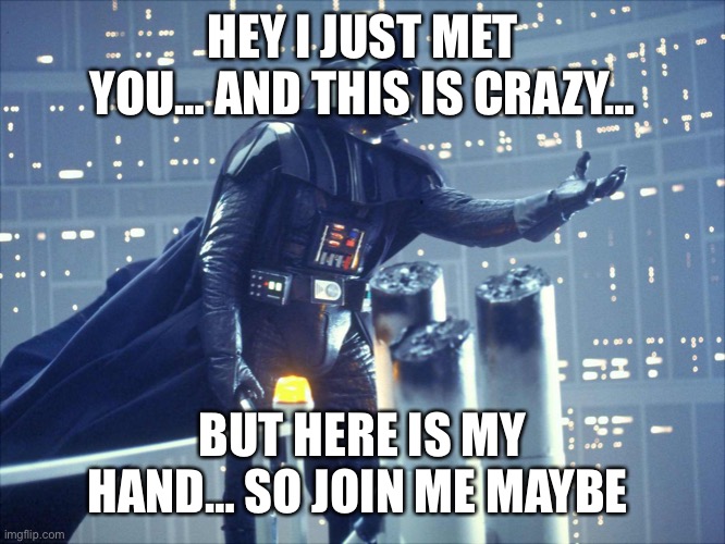 darth vader join me | HEY I JUST MET YOU… AND THIS IS CRAZY…; BUT HERE IS MY HAND… SO JOIN ME MAYBE | image tagged in darth vader join me | made w/ Imgflip meme maker