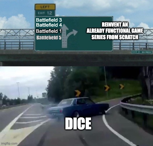 Left Exit 12 Off Ramp Meme | Battlefield 3; REINVENT AN ALREADY FUNCTIONAL GAME SERIES FROM SCRATCH; Battlefield 4; Battlefield 1; Battlefield 5; DICE | image tagged in memes,left exit 12 off ramp | made w/ Imgflip meme maker