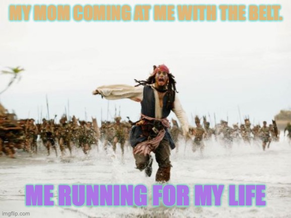 Meh | MY MOM COMING AT ME WITH THE BELT. ME RUNNING FOR MY LIFE | image tagged in memes,jack sparrow being chased | made w/ Imgflip meme maker