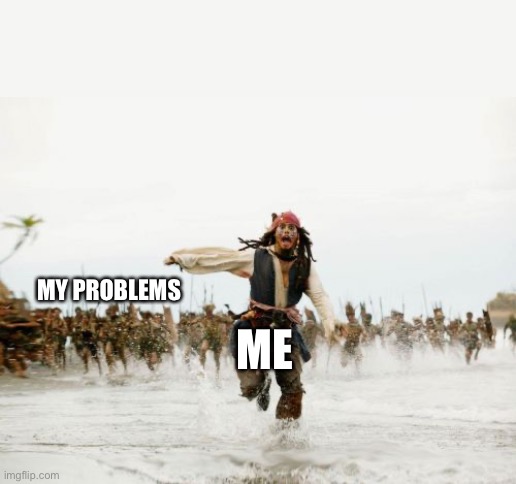 Problems ? | MY PROBLEMS; ME | image tagged in memes,jack sparrow being chased | made w/ Imgflip meme maker