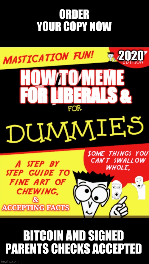 Can The Left Meme ? | ORDER YOUR COPY NOW; 2020; HOW TO MEME; FOR LIBERALS &; & ACCEPTING FACTS; BITCOIN AND SIGNED PARENTS CHECKS ACCEPTED | image tagged in liberals,democrats,leftists,socialism,college,blm | made w/ Imgflip meme maker