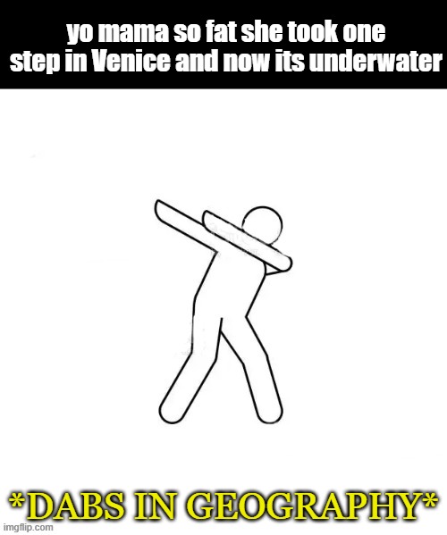 *dabs in [blank]* |  yo mama so fat she took one step in Venice and now its underwater; *DABS IN GEOGRAPHY* | image tagged in dabs in blank | made w/ Imgflip meme maker