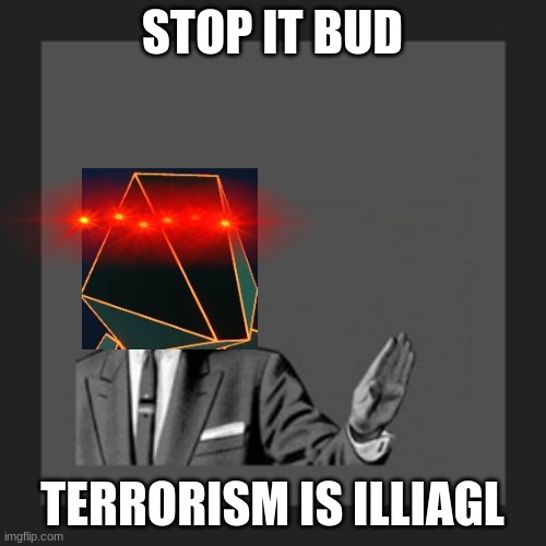Kill Yourself Guy Meme | STOP IT BUD TERRORISM IS ILLIAGL | image tagged in memes,kill yourself guy | made w/ Imgflip meme maker