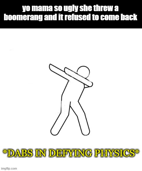*dabs in [blank]* | yo mama so ugly she threw a boomerang and it refused to come back; *DABS IN DEFYING PHYSICS* | image tagged in dabs in blank | made w/ Imgflip meme maker