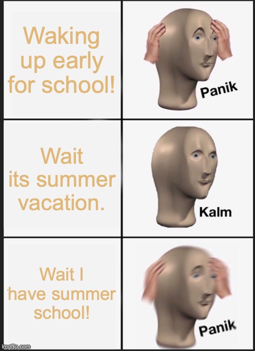 Relatable? | Waking up early for school! Wait its summer vacation. Wait I have summer school! | image tagged in memes,panik kalm panik | made w/ Imgflip meme maker