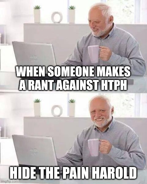 Hide the Pain Harold | WHEN SOMEONE MAKES A RANT AGAINST HTPH; HIDE THE PAIN HAROLD | image tagged in memes,hide the pain harold | made w/ Imgflip meme maker