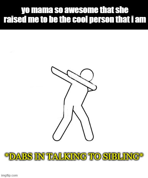 *dabs in [blank]* | yo mama so awesome that she raised me to be the cool person that i am; *DABS IN TALKING TO SIBLING* | image tagged in dabs in blank | made w/ Imgflip meme maker