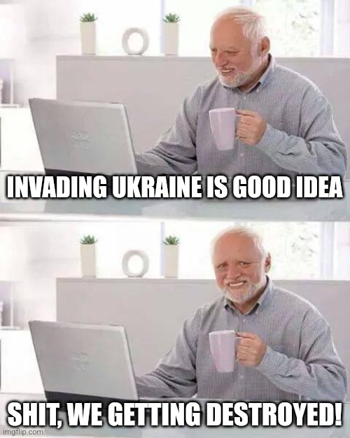 Hide the Pain Harold | INVADING UKRAINE IS GOOD IDEA; SHIT, WE GETTING DESTROYED! | image tagged in memes,hide the pain harold | made w/ Imgflip meme maker