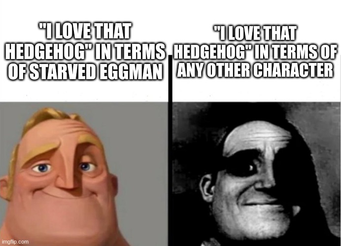 *cough cough* wattpad fanfics *cough cough* | "I LOVE THAT HEDGEHOG" IN TERMS OF ANY OTHER CHARACTER; "I LOVE THAT HEDGEHOG" IN TERMS OF STARVED EGGMAN | made w/ Imgflip meme maker