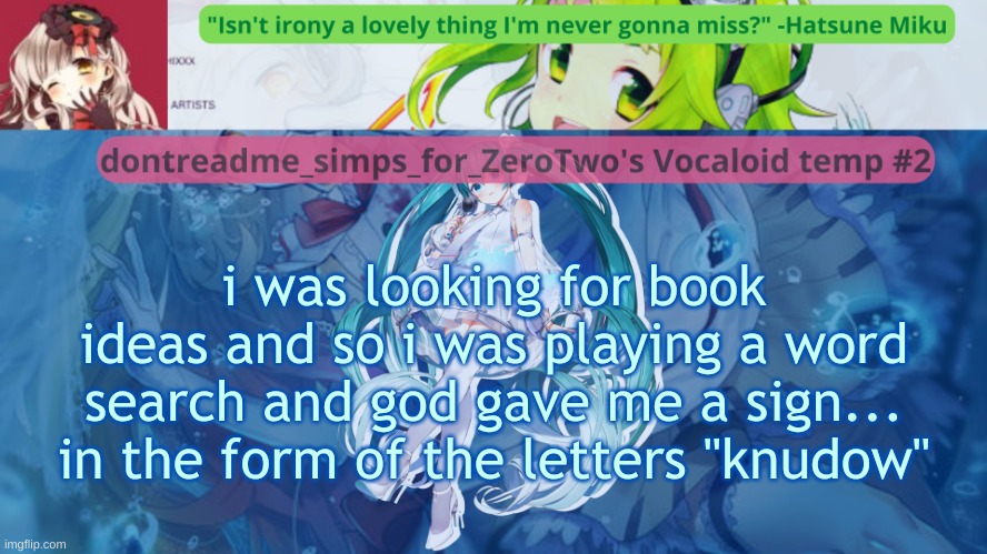 "One sure place to find happiness is in Shadow's dick." -Knuckles (NOT EDITED) (REAL) (TRUE) (HONEST) (#NOEDITS) | i was looking for book ideas and so i was playing a word search and god gave me a sign... in the form of the letters "knudow" | image tagged in drm's vocaloid temp 2 | made w/ Imgflip meme maker