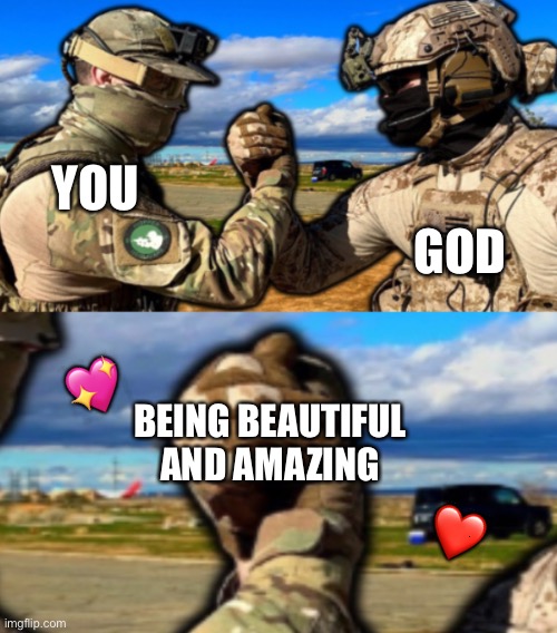 That's what you two have in common | GOD; YOU; 💖; BEING BEAUTIFUL AND AMAZING; ❤️ | image tagged in soldiers teaming,wholesome | made w/ Imgflip meme maker