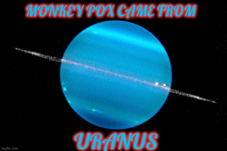 MONKEY POX CAME FROM; URANUS | image tagged in funny,memes,monkeypox,so true memes,space force,politics | made w/ Imgflip meme maker
