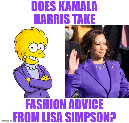 The Question Has To Be Asked... | DOES KAMALA HARRIS TAKE; FASHION ADVICE FROM LISA SIMPSON? | image tagged in memes,politics,kamala harris,fashion,advice,lisa simpson | made w/ Imgflip meme maker