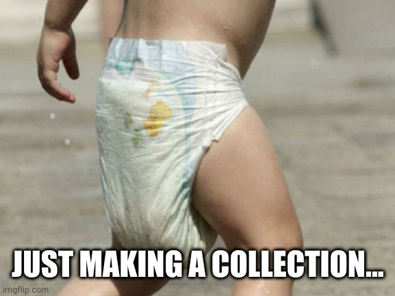 diaper-loaded | JUST MAKING A COLLECTION... | image tagged in diaper-loaded | made w/ Imgflip meme maker