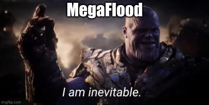 I am inevitable | MegaFlood | image tagged in i am inevitable | made w/ Imgflip meme maker