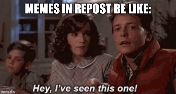 Repost |  MEMES IN REPOST BE LIKE: | image tagged in hey i've seen this one | made w/ Imgflip meme maker