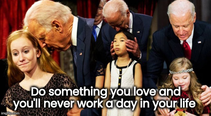 Creepy Joe Biden Sniff | Do something you love and you'll never work a day in your life | image tagged in creepy joe biden sniff | made w/ Imgflip meme maker