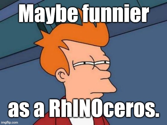 Fry is not sure... | Maybe funnier as a RhINOceros. | image tagged in fry is not sure | made w/ Imgflip meme maker