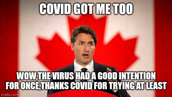 Justin Trudeau | COVID GOT ME TOO; WOW,THE VIRUS HAD A GOOD INTENTION FOR ONCE,THANKS COVID FOR TRYING AT LEAST | image tagged in justin trudeau | made w/ Imgflip meme maker