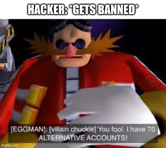 i forgor :skull: | HACKER: *GETS BANNED* | image tagged in eggman alternative accounts,hacker,banned,gaming | made w/ Imgflip meme maker