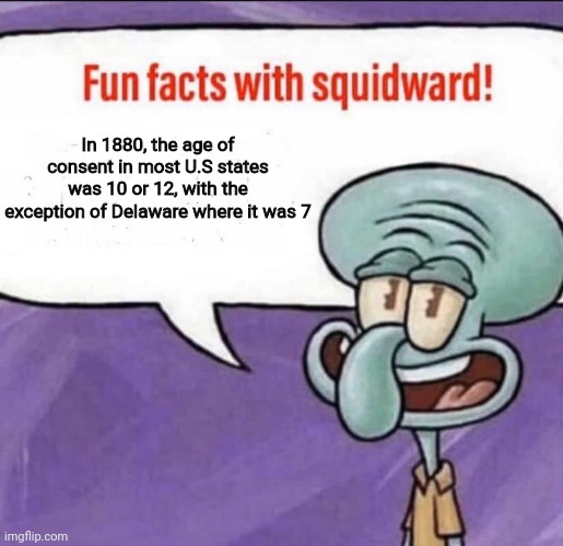 Fun Facts with Squidward | In 1880, the age of consent in most U.S states was 10 or 12, with the exception of Delaware where it was 7 | image tagged in fun facts with squidward | made w/ Imgflip meme maker