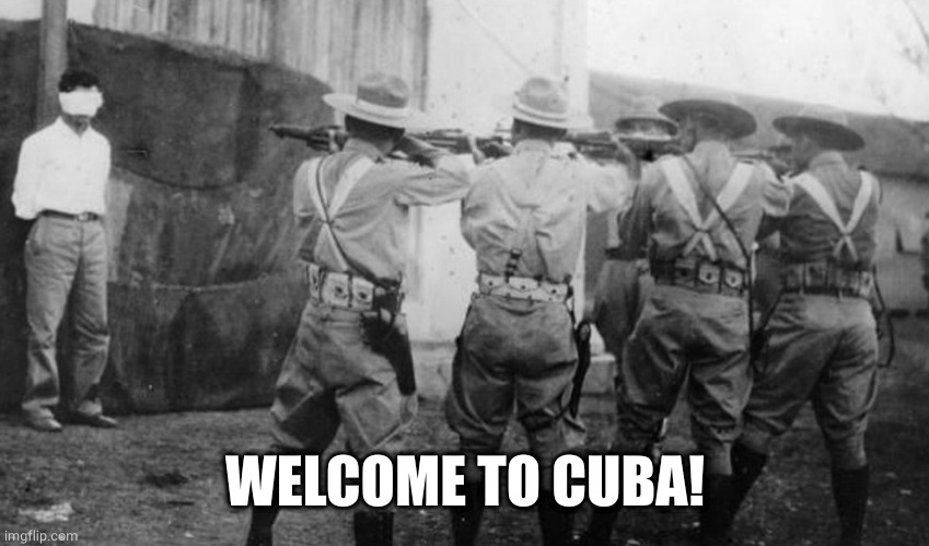 Cuban firing squad | WELCOME TO CUBA! | image tagged in cuban firing squad | made w/ Imgflip meme maker