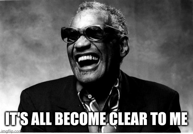 Ray Charles | IT'S ALL BECOME CLEAR TO ME | image tagged in ray charles | made w/ Imgflip meme maker