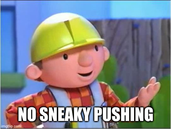 Bob the builder | NO SNEAKY PUSHING | image tagged in bob the builder | made w/ Imgflip meme maker
