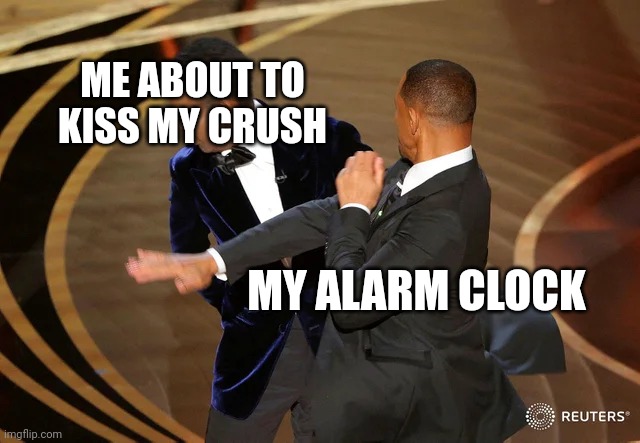 Will Smith punching Chris Rock | ME ABOUT TO KISS MY CRUSH; MY ALARM CLOCK | image tagged in will smith punching chris rock | made w/ Imgflip meme maker