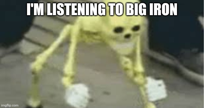 Dancing skeleton | I'M LISTENING TO BIG IRON | image tagged in dancing skeleton | made w/ Imgflip meme maker