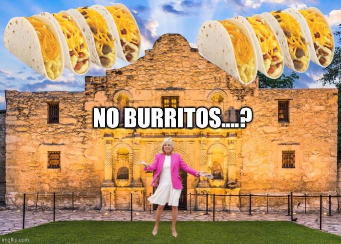 Burritos | NO BURRITOS….? | image tagged in jill biden unique breakfast tacos | made w/ Imgflip meme maker
