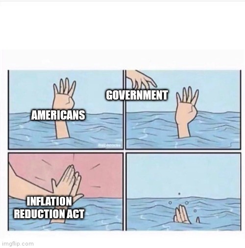 BBB 2.0 | GOVERNMENT; AMERICANS; INFLATION REDUCTION ACT | image tagged in drowning highfive,democrats,liberal logic,biden,inflation | made w/ Imgflip meme maker