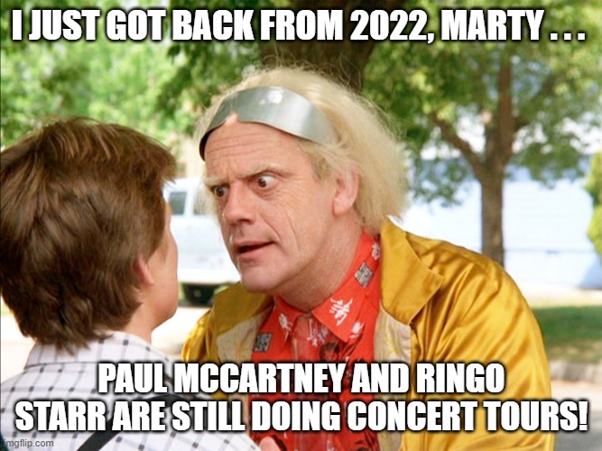 Back To the Future Solo Beatles |  I JUST GOT BACK FROM 2022, MARTY . . . PAUL MCCARTNEY AND RINGO STARR ARE STILL DOING CONCERT TOURS! | image tagged in back to the future,doc brown,marty mcfly,paul mccartney,ringo starr | made w/ Imgflip meme maker
