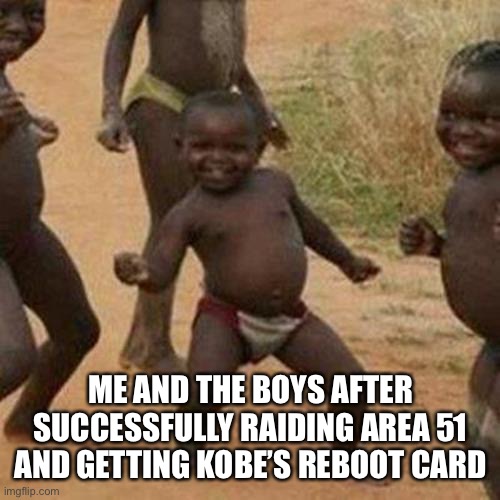 Third World Success Kid Meme | ME AND THE BOYS AFTER SUCCESSFULLY RAIDING AREA 51 AND GETTING KOBE’S REBOOT CARD | image tagged in memes,third world success kid | made w/ Imgflip meme maker