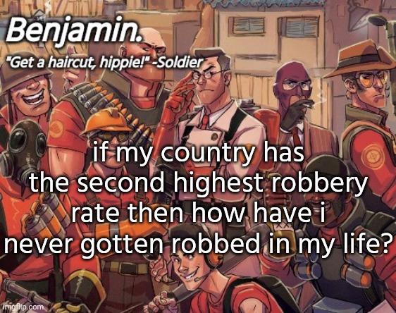 tf2 temp | if my country has the second highest robbery rate then how have i never gotten robbed in my life? | image tagged in tf2 temp | made w/ Imgflip meme maker