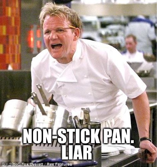 Chef Gordon Ramsay Meme | NON-STICK PAN.
LIAR | image tagged in memes,chef gordon ramsay | made w/ Imgflip meme maker